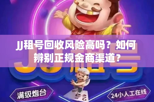 JJ租号回收风险高吗？如何辨别正规金商渠道？